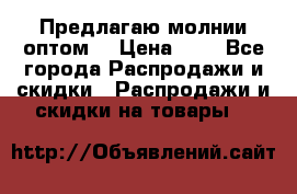 Предлагаю молнии оптом  › Цена ­ 2 - Все города Распродажи и скидки » Распродажи и скидки на товары   